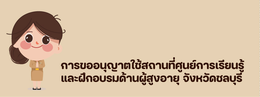 การขออนุญาตใช้สถานที่ศูนย์การเรียนรู้และฝึกอบรมด้านผู้สูงอายุ จังหวัดชลบุรี
