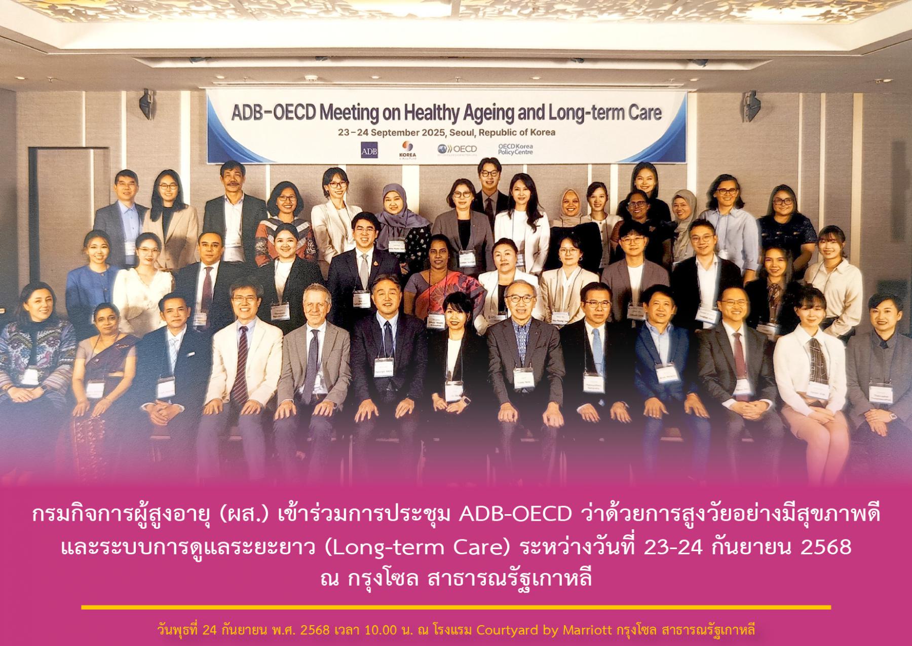 กรมกิจการผู้สูงอายุ (ผส.) เข้าร่วมการประชุม ADB-OECD ว่าด้วยการสูงวัยอย่างมีสุขภาพดีและระบบการดูแลระยะยาว (Long-term Care) ระหว่างวันที่ 23-24 กันยายน 2568 ณ กรุงโซล สาธารณรัฐเกาหลี