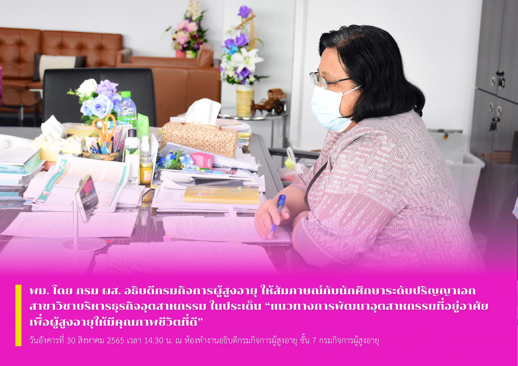 พม. โดย กรม ผส. อธิบดีกรมกิจการผู้สูงอายุ ให้สัมภาษณ์กับนักศึกษาระดับปริญญาเอก สาขาวิชาบริหารธุรกิจอุตสาหกรรม ในประเด็น “แนวทางการพัฒนาอุตสาหกรรมที่อยู่อาศัยเพื่อผู้สูงอายุให้มีคุณภาพชีวิตที่ดี”