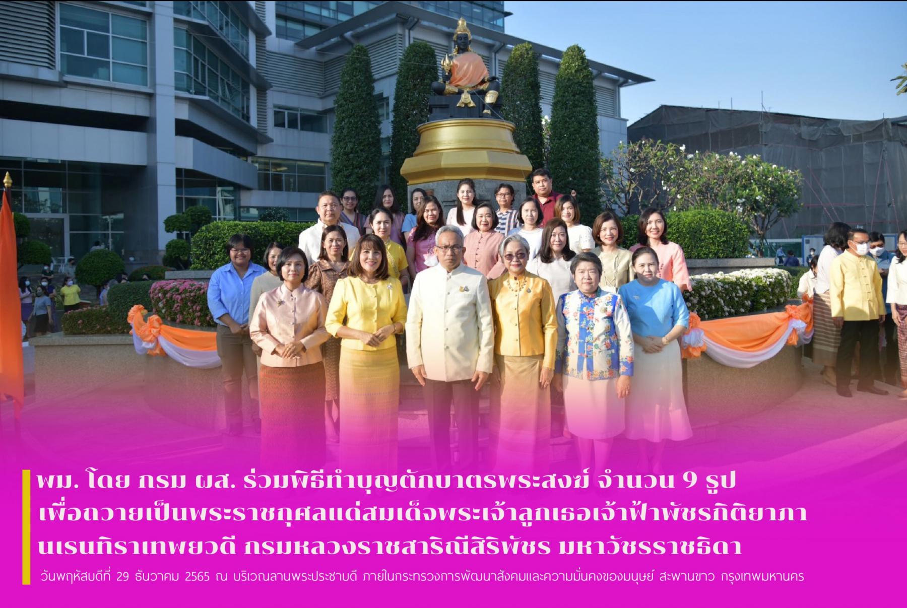 พม. โดย กรม ผส. ร่วมพิธีทำบุญตักบาตรพระสงฆ์ จำนวน 9 รูป เพื่อถวายเป็นพระราชกุศลแด่สมเด็จพระเจ้าลูกเธอเจ้าฟ้าพัชรกิติยาภา นเรนทิราเทพยวดี กรมหลวงราชสาริณีสิริพัชร มหาวัชรราชธิดา