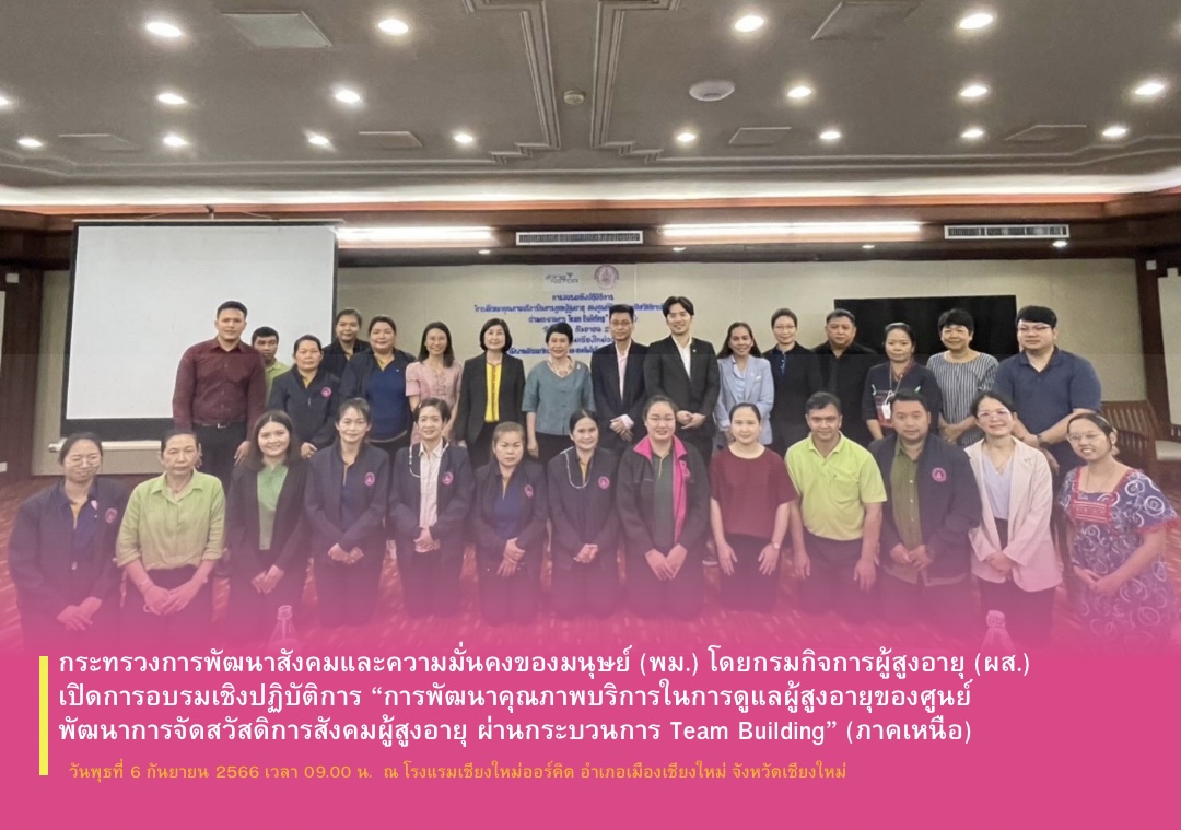 พม. โดยกรมกิจการผู้สูงอายุ (ผส.) เปิดการอบรมเชิงปฏิบัติการ “การพัฒนาคุณภาพบริการในการดูแลผู้สูงอายุของศูนย์พัฒนาการจัดสวัสดิการสังคมผู้สูงอายุ ผ่านกระบวนการ Team Building” (ภาคเหนือ)