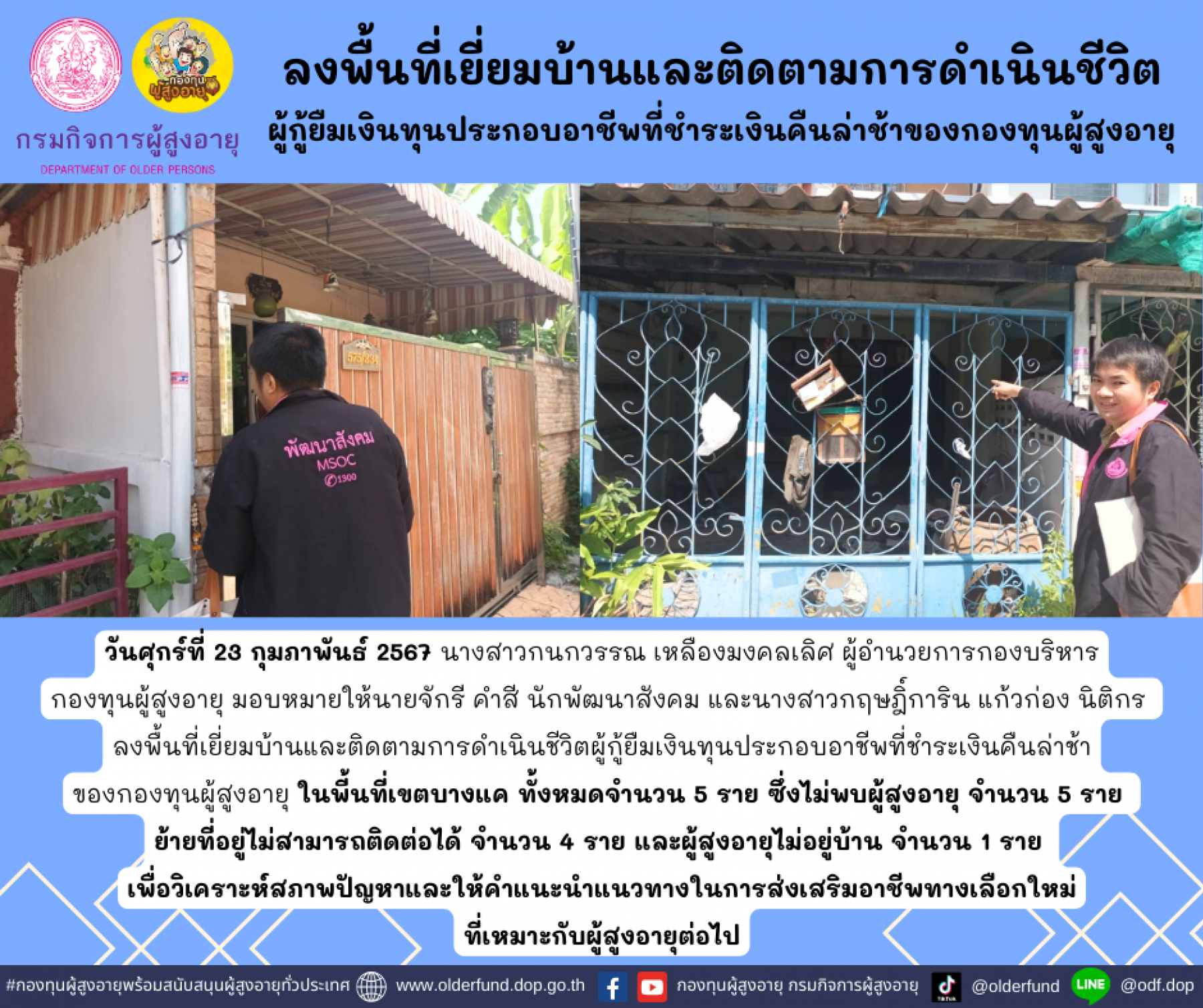 กองทุนผู้สูงอายุ (กทม.) ลงพื้นที่เยี่ยมบ้านและติดตามการดำเนินชีวิตผู้กู้ยืมเงินทุนประกอบอาชีพที่ชำระเงินคืนล่าช้าของกองทุนผู้สูงอายุ จำนวน 5 ราย