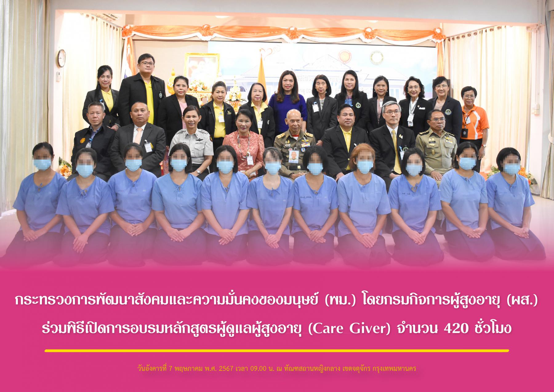 กระทรวงการพัฒนาสังคมและความมั่นคงของมนุษย์ (พม.) โดยกรมกิจการผู้สูงอายุ (ผส.) ร่วมพิธีเปิดการอบรมหลักสูตรผู้ดูแลผู้สูงอายุ (Care Giver) จำนวน 420 ชั่วโมง