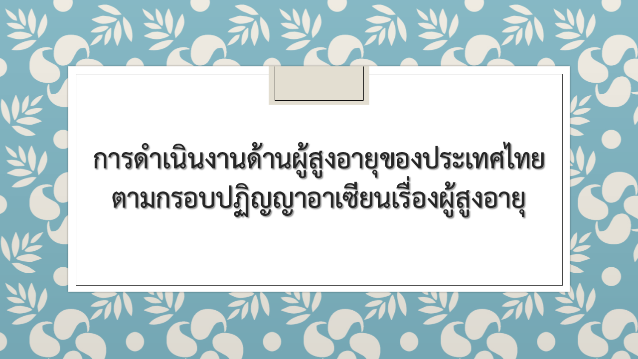 การดำเนินงานด้านผู้สูงอายุของประเทศไทย ตามกรอบปฏิญญาอาเซียนเรื่องผู้สูงอายุ