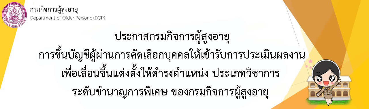 การขึ้นบัญชีผู้ผ่านการคัดเลือกบุคคลให้เข้ารับการประเมินผลงาน เพื่อเลื่อนขึ้นแต่งตั้งให้ดำรงตำแหน่ง ประเภทวิชาการระดับชำนาญการพิเศษ ของกรมกิจการผู้สูงอายุ