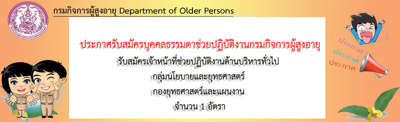 ประกาศรับสมัครบุคคลธรรมดาช่วยปฏิบัติงาน  กรมกิจการผู้สูงอายุรับสมัครเจ้าหน้าที่ช่วยปฏิบัติงานด้านบริหารทั่วไป กลุ่มนโยบายและยุทธศาสตร์ กองยุทธศาสตร์และแผนงาน จำนวน 1 อัตรา 