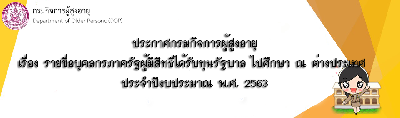 ประกาศกรมกิจการผู้สูงอายุ เรื่อง รายชื่อผู้มีสิทธิได้รับทุนรัฐบาลไปศึกษาวิชา ณ ต่างประเทศ ประจำปีงบประมาณ พ.ศ.2563