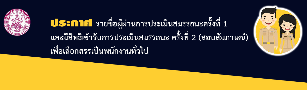 ประกาศรายชื่อผู้ผ่านการประเมินครั้งที่1 และมีสิทธิเข้ารับการประเมินสมรรถนะ ครั้งที่ 2 (สอบสัมภาษณ์) เพื่อเลือกสรรเป็นพนักงานทั่วไป