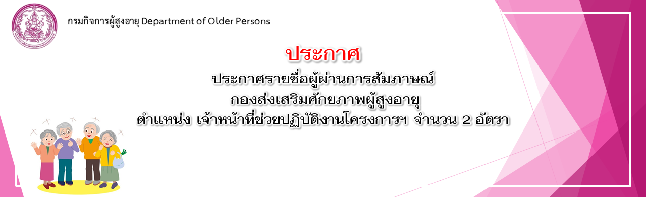 รายชื่อผู้ผ่านการสัมภาษณ์ ตำแหน่ง โครงการพัฒนาศักยภาพและส่งเสริมการเรียนรู้ ผู้สูงอายุในชุมชน และ ตำแหน่ง โครงการส่งเสริมความร่วมมือเครือข่าย ด้านการพัฒนาผลิตภัณฑ์ผู้สูงอายุ