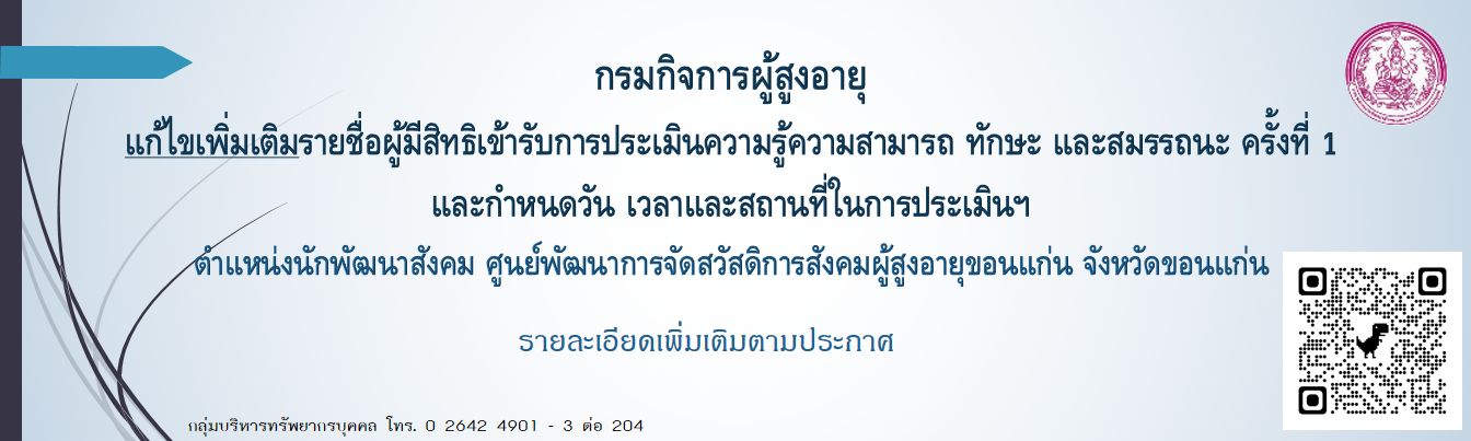 ประกาศ แก้ไขเพิ่มเติมรายชื่อผู้มีสิทธิเข้ารับการประเมินฯ ครั้งที่ 1 (ตำแหน่งนักพัฒนาสังคม ศูนย์พัฒนาการจัดสวัสดิการสังคมผู้สูงอายุขอนแก่น จังหวัดขอนแก่น)