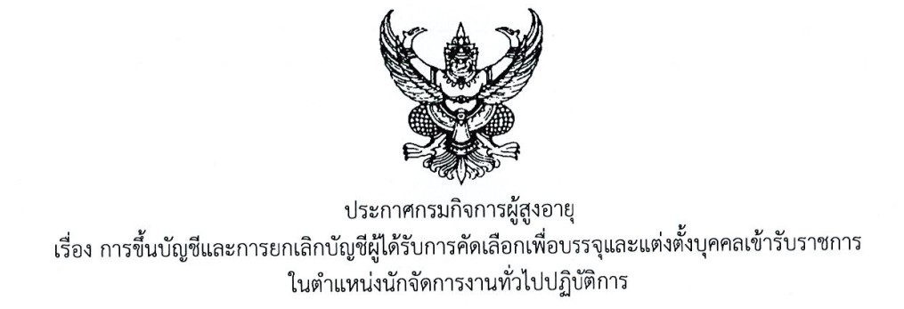 ประกาศกรมกิจการผู้สูงอายุ เรื่อง การขึ้นบัญชีและการยกเลิกบัญชีผู้ได้รับการคัดเลือกเพื่อบรรจุและแต่งตั้งบุคคลเข้ารับราชการในตำแหน่งนักจัดการงานทั่วไปปฏิบัติการ