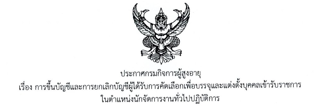 ประกาศกรมกิจการผู้สูงอายุ เรื่อง การขึ้นบัญชีและการยกเลิกบัญชีผู้ได้รับการคัดเลือกเพื่อบรรจุและแต่งตั้งบุคคลเข้ารับราชการในตำแหน่งนักจัดการงานทั่วไปปฏิบัติการ