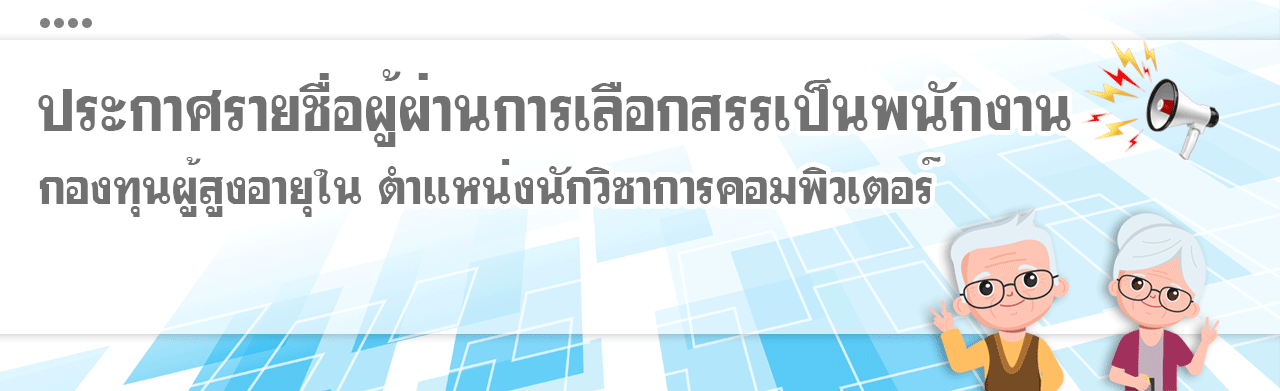 ประกาศรายชื่อ ผู้ผ่านการเลือกสรรเป็นพนักงานกองทุนผู้สูงอายุในตำแหน่งนักวิชาการคอมพิวเตอร์