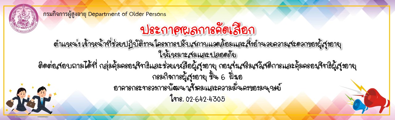 ประกาศผลการคัดเลือกตำแหน่ง เจ้าหน้าที่ช่วยปฏิบัติงานโครงการปรับสภาพแวดล้อมและสิ่งอำนวยความสะดวก ของผู้สูงอายุให้เหมาะสมและปลอดภัย กลุ่มคุ้มครองสิทธิและช่วยเหลือผู้สูงอายุ