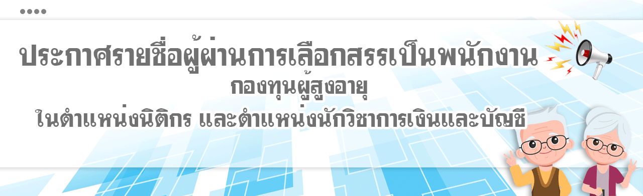  ประกาศรายชื่อผู้ผ่านการเลือกสรรเป็นพนักงานกองทุนผู้สูงอายุ ในตำแหน่งนิติกร และตำแหน่งนักวิชาการเงินและบัญชี