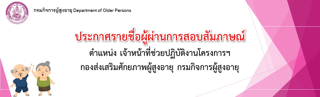 ประกาศรายชื่อผู้ผ่านการสอบสัมภาษณ์ ตำแหน่ง จนท.ช่วยปฏิบัติงานโครงการฯ กองส่งเสริมศักยภาพผู้สูงอายุ