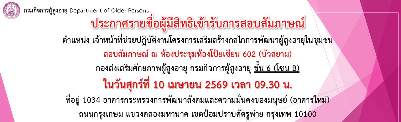 ประกาศรายชื่อผู้มีสิทธิเข้ารับการสอบสัมภาษณ์  ตำแหน่ง เจ้าหน้าที่ช่วยปฏิบัติงานโครงการเสริมสร้างกลไกการพัฒนาผู้สูงอายุในชุมชชน ในวันที่ 10 เมษายน 2569 เวลา 09.30 น.กองส่งเสริมศักยภาพผู้สูงอายุ กรมกิจก
